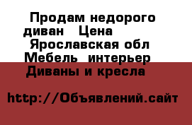 Продам недорого диван › Цена ­ 2 000 - Ярославская обл. Мебель, интерьер » Диваны и кресла   